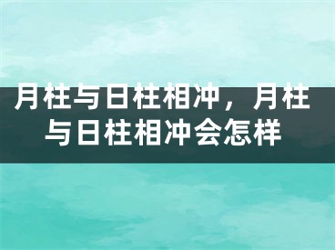 月柱与日柱相冲，月柱与日柱相冲会怎样