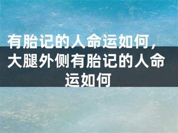 有胎记的人命运如何，大腿外侧有胎记的人命运如何