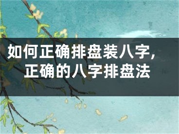 如何正确排盘装八字,正确的八字排盘法