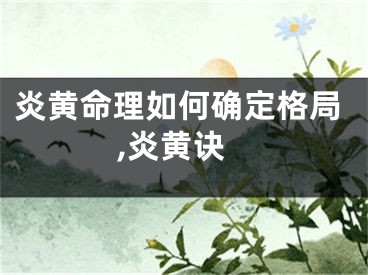 炎黄命理如何确定格局,炎黄诀
