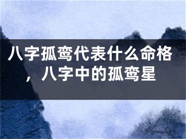 八字孤鸾代表什么命格，八字中的孤鸾星