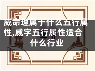 威命理属于什么五行属性,威字五行属性适合什么行业