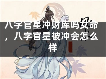 八字官星冲财库吗女命，八字官星被冲会怎么样