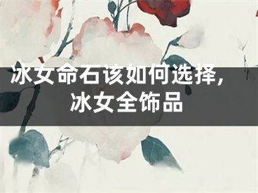 冰女命石该如何选择,冰女全饰品