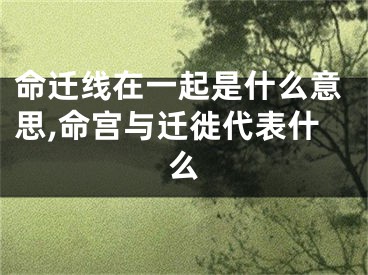 命迁线在一起是什么意思,命宫与迁徙代表什么