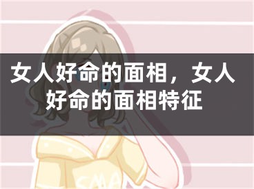 女人好命的面相，女人好命的面相特征