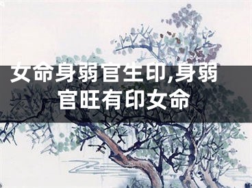 女命身弱官生印,身弱官旺有印女命