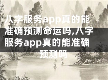 八字服务app真的能准确预测命运吗,八字服务app真的能准确预测吗