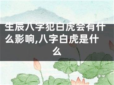 生辰八字犯白虎会有什么影响,八字白虎是什么