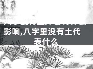 八字没有土库会有什么影响,八字里没有土代表什么