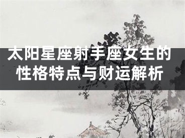 太阳星座射手座女生的性格特点与财运解析