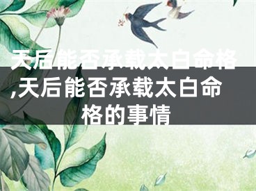天后能否承载太白命格,天后能否承载太白命格的事情