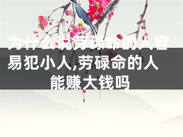 为什么说劳碌命的人容易犯小人,劳碌命的人能赚大钱吗