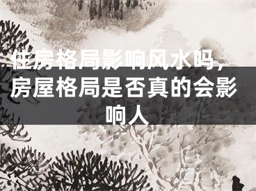 住房格局影响风水吗,房屋格局是否真的会影响人