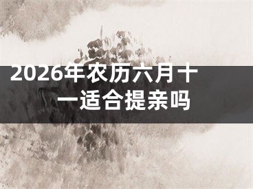 2026年农历六月十一适合提亲吗