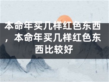 本命年买几样红色东西，本命年买几样红色东西比较好