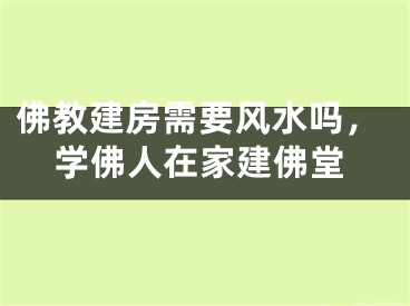 佛教建房需要风水吗，学佛人在家建佛堂