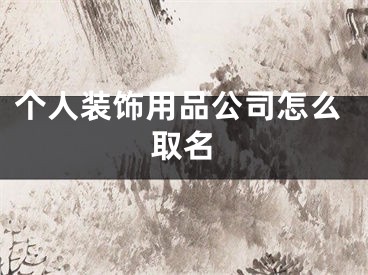 个人装饰用品公司怎么取名