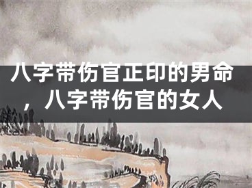 八字带伤官正印的男命,八字带伤官的女人