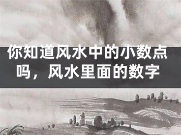 你知道风水中的小数点吗，风水里面的数字