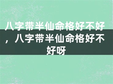 八字带半仙命格好不好,八字带半仙命格好不好呀