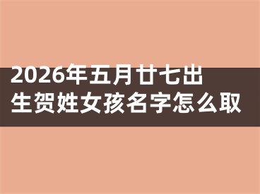 2026年五月廿七出生贺姓女孩名字怎么取