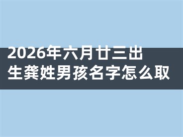 2026年六月廿三出生龚姓男孩名字怎么取