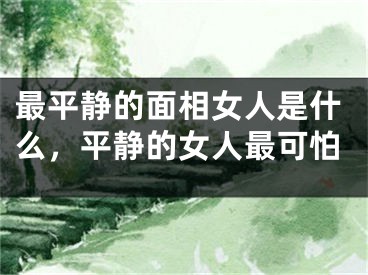最平静的面相女人是什么，平静的女人最可怕