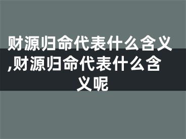 财源归命代表什么含义,财源归命代表什么含义呢