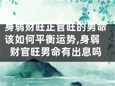 身弱财旺正官旺的男命该如何平衡运势,身弱财官旺男命有出息吗