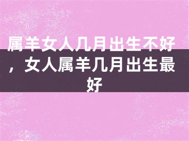 属羊女人几月出生不好，女人属羊几月出生最好