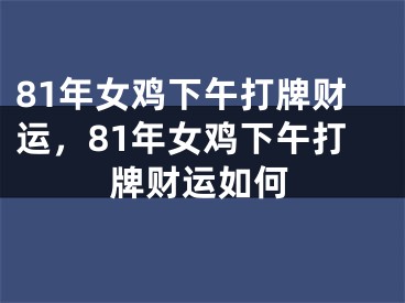 81年女鸡下午打牌财运，81年女鸡下午打牌财运如何