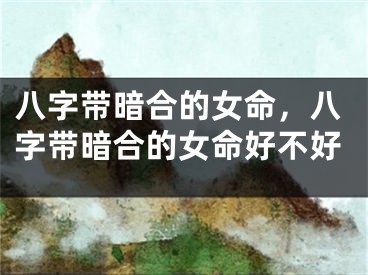 八字带暗合的女命，八字带暗合的女命好不好