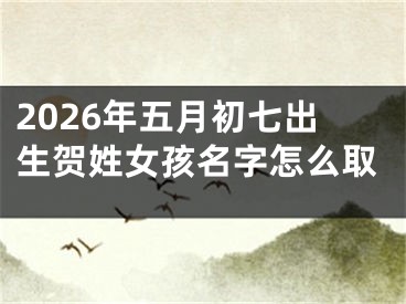 2026年五月初七出生贺姓女孩名字怎么取