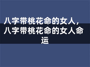 八字带桃花命的女人，八字带桃花命的女人命运