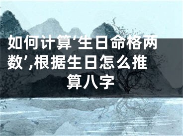 如何计算‘生日命格两数’,根据生日怎么推算八字