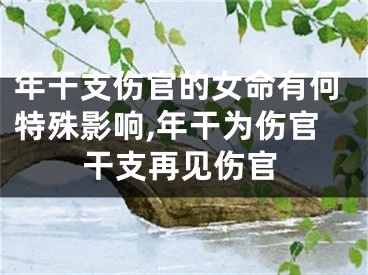 年干支伤官的女命有何特殊影响,年干为伤官干支再见伤官
