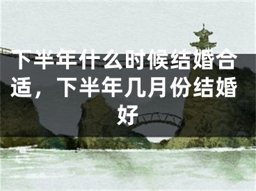 下半年什么时候结婚合适,下半年几月份结婚好