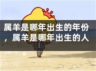 属羊是哪年出生的年份，属羊是哪年出生的人