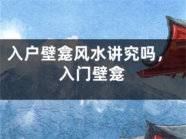 入户壁龛风水讲究吗，入门壁龛