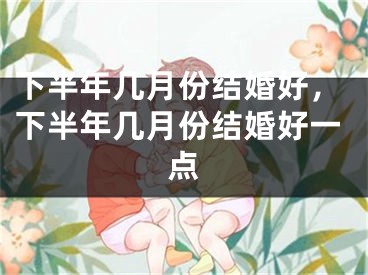 下半年几月份结婚好，下半年几月份结婚好一点