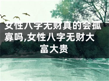 女性八字无财真的会孤寡吗,女性八字无财大富大贵