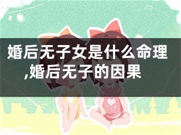 婚后无子女是什么命理,婚后无子的因果