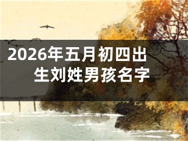 2026年五月初四出生刘姓男孩名字