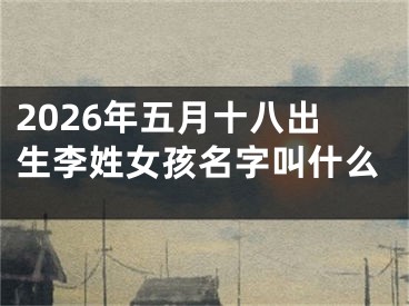 2026年五月十八出生李姓女孩名字叫什么