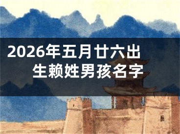2026年五月廿六出生赖姓男孩名字