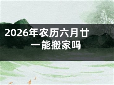 2026年农历六月廿一能搬家吗