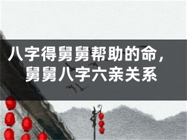 八字得舅舅帮助的命,舅舅八字六亲关系