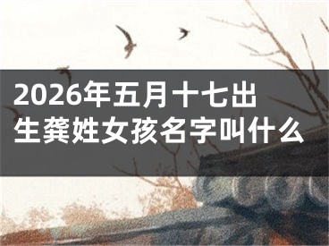 2026年五月十七出生龚姓女孩名字叫什么