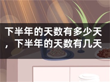 下半年的天数有多少天，下半年的天数有几天